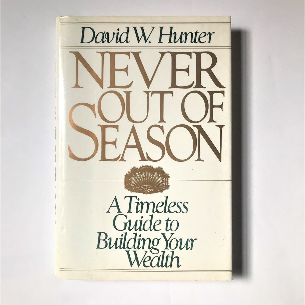 Never Out of Season, A Timeless Guide to Building Your Wealth by David W. Hunter